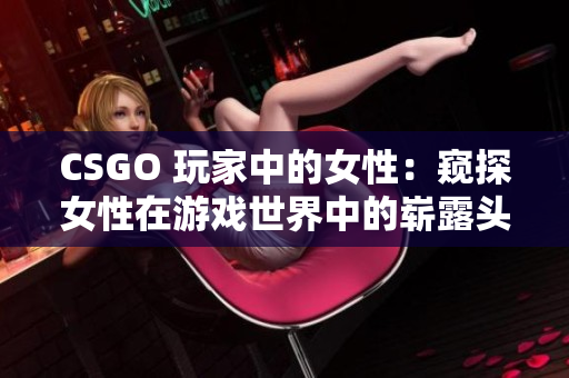 CSGO 玩家中的女性：窥探女性在游戏世界中的崭露头角