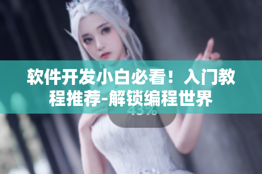 软件开发小白必看！入门教程推荐-解锁编程世界