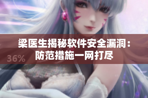 梁医生揭秘软件安全漏洞：防范措施一网打尽