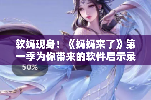 软妈现身！《妈妈来了》第一季为你带来的软件启示录