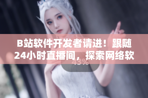B站软件开发者请进！跟随24小时直播间，探索网络软件的新纪元！