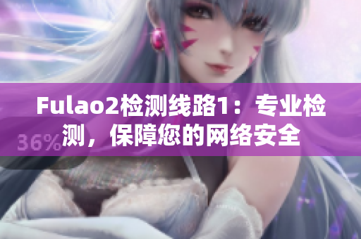 Fulao2检测线路1：专业检测，保障您的网络安全