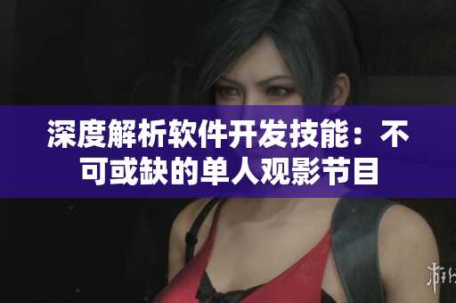 深度解析软件开发技能：不可或缺的单人观影节目