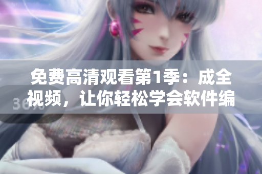 免费高清观看第1季：成全视频，让你轻松学会软件编程！