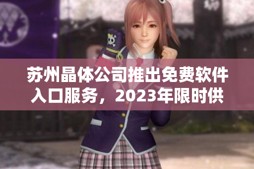 苏州晶体公司推出免费软件入口服务，2023年限时供应