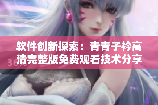 软件创新探索：青青子衿高清完整版免费观看技术分享