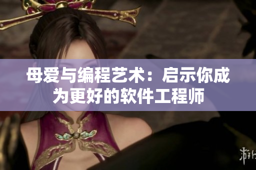 母爱与编程艺术：启示你成为更好的软件工程师