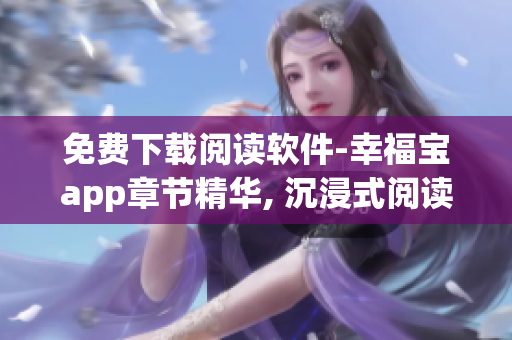 免费下载阅读软件-幸福宝app章节精华, 沉浸式阅读新体验