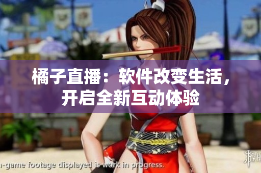橘子直播：软件改变生活，开启全新互动体验