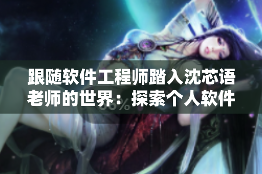 跟随软件工程师踏入沈芯语老师的世界：探索个人软件开发之路