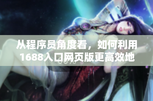 从程序员角度看，如何利用1688入口网页版更高效地寻找软件资源？