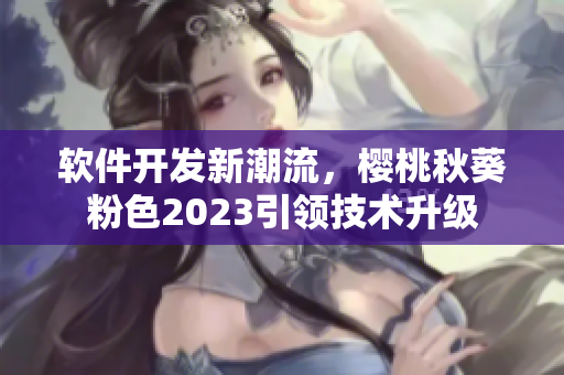 软件开发新潮流，樱桃秋葵粉色2023引领技术升级