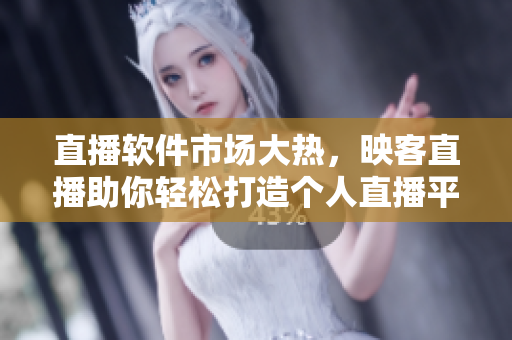 直播软件市场大热，映客直播助你轻松打造个人直播平台