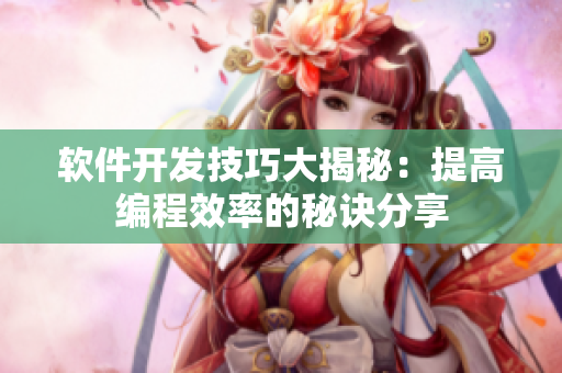 软件开发技巧大揭秘：提高编程效率的秘诀分享