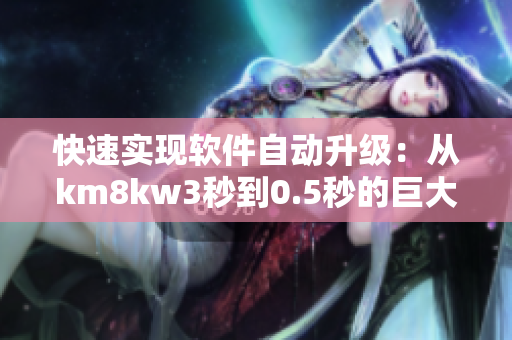 快速实现软件自动升级：从km8kw3秒到0.5秒的巨大改进