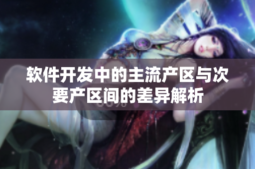 软件开发中的主流产区与次要产区间的差异解析