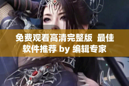 免费观看高清完整版  最佳软件推荐 by 编辑专家