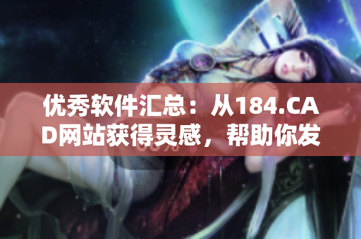 优秀软件汇总：从184.CAD网站获得灵感，帮助你发掘最适合的软件