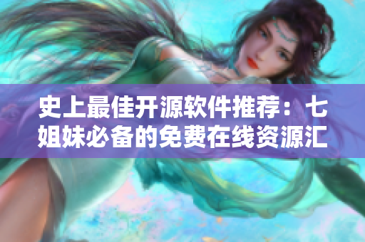 史上最佳开源软件推荐：七姐妹必备的免费在线资源汇总（国语）