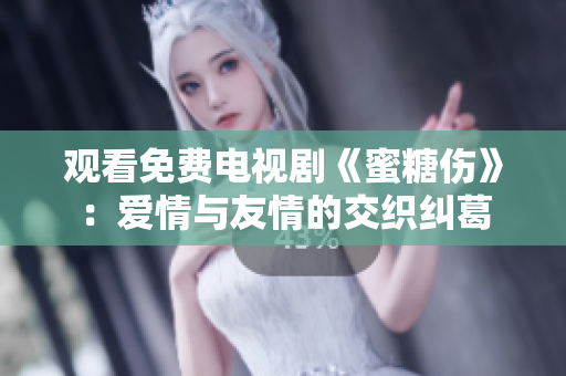 观看免费电视剧《蜜糖伤》：爱情与友情的交织纠葛