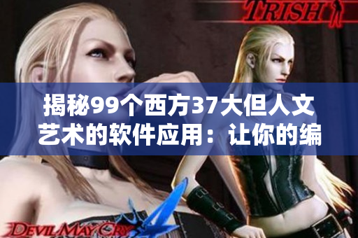 揭秘99个西方37大但人文艺术的软件应用：让你的编程艺术更上一层楼