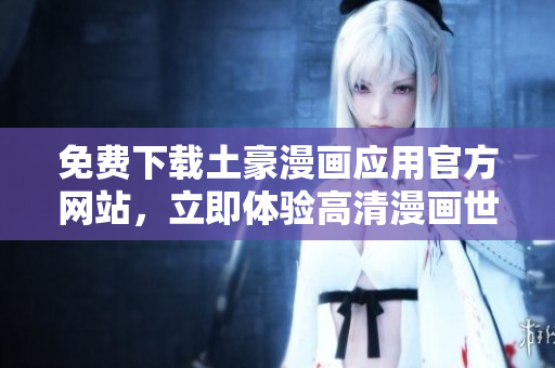 免费下载土豪漫画应用官方网站，立即体验高清漫画世界