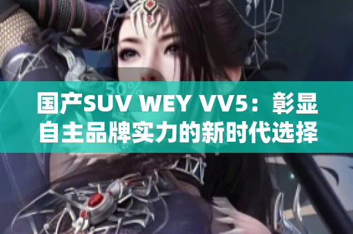 国产SUV WEY VV5：彰显自主品牌实力的新时代选择