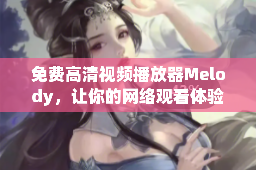 免费高清视频播放器Melody，让你的网络观看体验更加畅快
