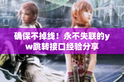 确保不掉线！永不失联的yw跳转接口经验分享