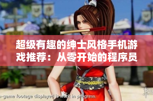 超级有趣的绅士风格手机游戏推荐：从零开始的程序员冒险之旅