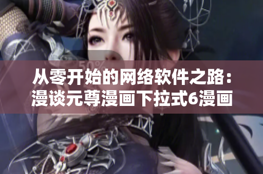 从零开始的网络软件之路：漫谈元尊漫画下拉式6漫画重构