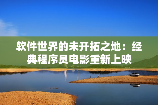 软件世界的未开拓之地：经典程序员电影重新上映