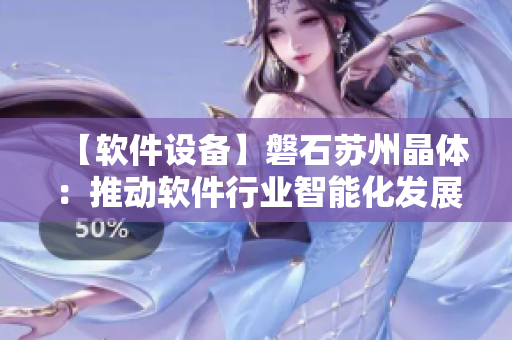 【软件设备】磐石苏州晶体：推动软件行业智能化发展