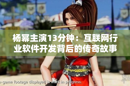 杨幂主演13分钟：互联网行业软件开发背后的传奇故事