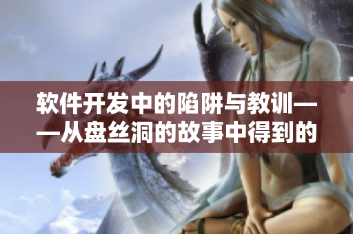 软件开发中的陷阱与教训——从盘丝洞的故事中得到的启示