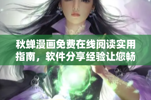 秋蝉漫画免费在线阅读实用指南，软件分享经验让您畅享阅读乐趣
