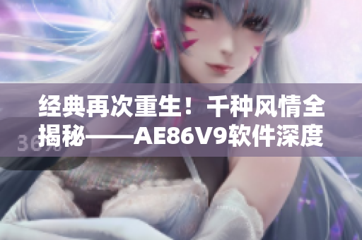 经典再次重生！千种风情全揭秘——AE86V9软件深度评测