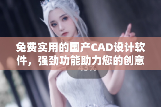 免费实用的国产CAD设计软件，强劲功能助力您的创意设计