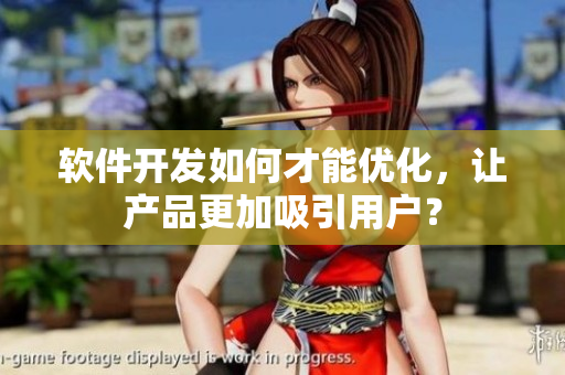 软件开发如何才能优化，让产品更加吸引用户？