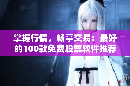 掌握行情，畅享交易：最好的100款免费股票软件推荐