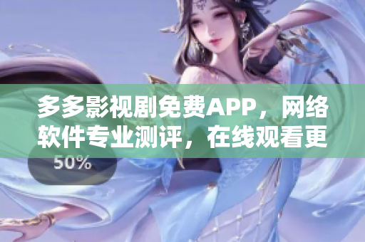 多多影视剧免费APP，网络软件专业测评，在线观看更清晰流畅