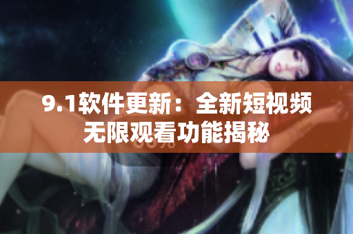9.1软件更新：全新短视频无限观看功能揭秘