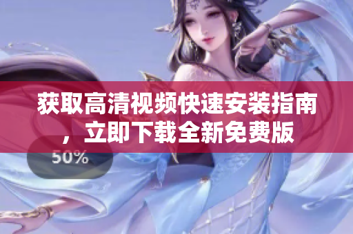 获取高清视频快速安装指南，立即下载全新免费版