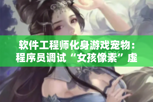 软件工程师化身游戏宠物：程序员调试“女孩像素”虚拟养成挑战