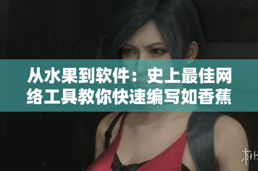 从水果到软件：史上最佳网络工具教你快速编写如香蕉樱桃般的代码