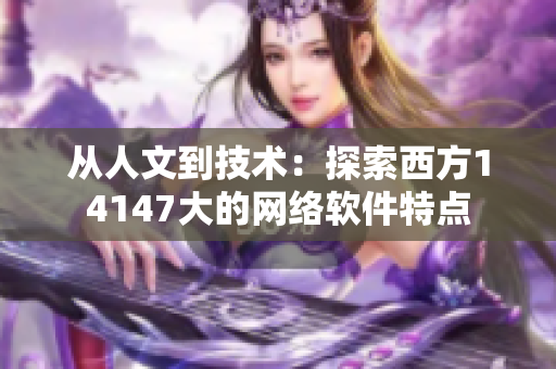 从人文到技术：探索西方14147大的网络软件特点