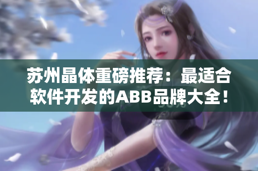 苏州晶体重磅推荐：最适合软件开发的ABB品牌大全！