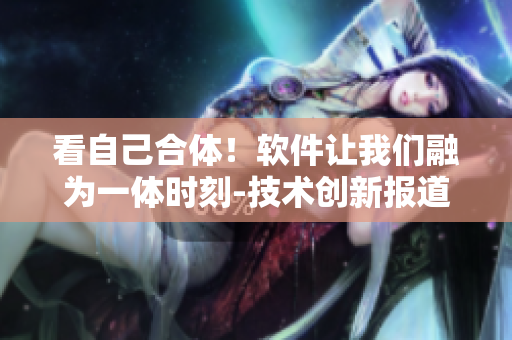 看自己合体！软件让我们融为一体时刻-技术创新报道