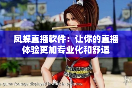 凤蝶直播软件：让你的直播体验更加专业化和舒适