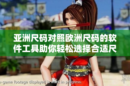 亚洲尺码对照欧洲尺码的软件工具助你轻松选择合适尺码